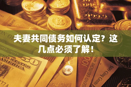 武汉夫妻共同债务如何认定？这几点必须了解！