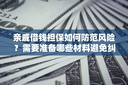 武汉亲戚借钱担保如何防范风险？需要准备哪些材料避免纠纷？