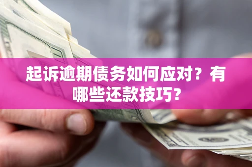 武汉起诉逾期债务如何应对？有哪些还款技巧？