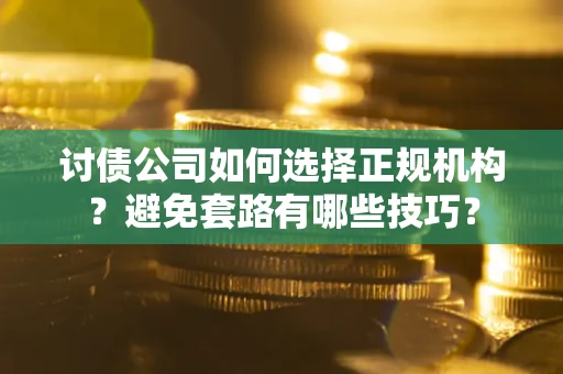 武汉讨债公司如何选择正规机构？避免套路有哪些技巧？