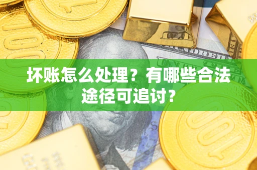 武汉坏账怎么处理？有哪些合法途径可追讨？