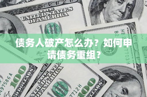 武汉债务人破产怎么办？如何申请债务重组？