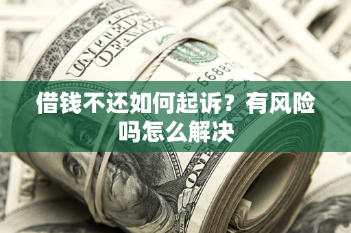 武汉借钱不还如何起诉？有风险吗怎么解决