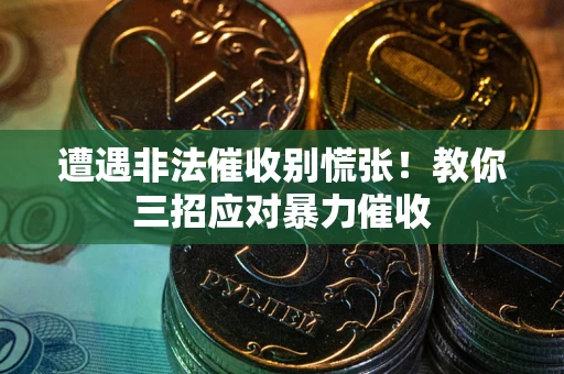 武汉遭遇非法催收别慌张！教你三招应对暴力催收