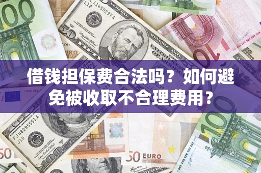 武汉借钱担保费合法吗？如何避免被收取不合理费用？