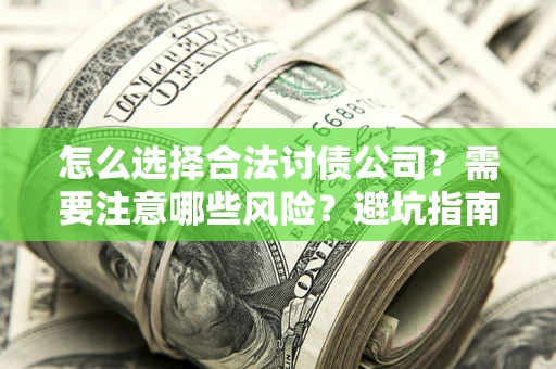 武汉怎么选择合法讨债公司？需要注意哪些风险？避坑指南来了！
