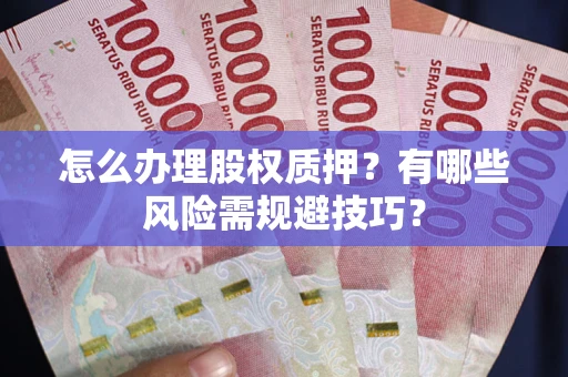 武汉怎么办理股权质押？有哪些风险需规避技巧？