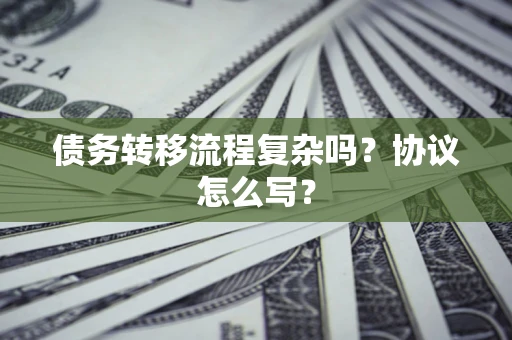 武汉债务转移流程复杂吗？协议怎么写？