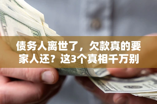 武汉债务人离世了，欠款真的要家人还？这3个真相千万别弄错