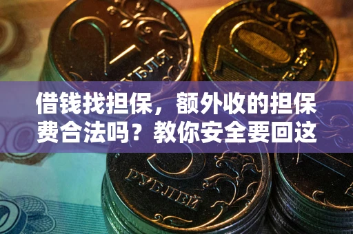 武汉借钱找担保，额外收的担保费合法吗？教你安全要回这笔钱