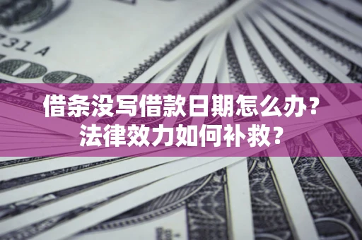 武汉借条没写借款日期怎么办？法律效力如何补救？