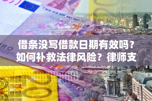 武汉借条没写借款日期有效吗？如何补救法律风险？律师支招