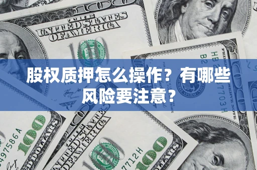 武汉股权质押怎么操作？有哪些风险要注意？