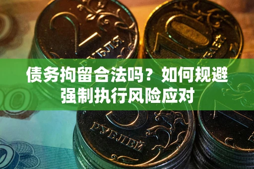 武汉债务拘留合法吗？如何规避强制执行风险应对