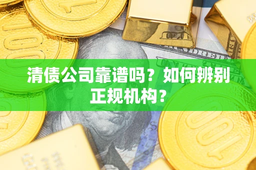 武汉清债公司靠谱吗？如何辨别正规机构？