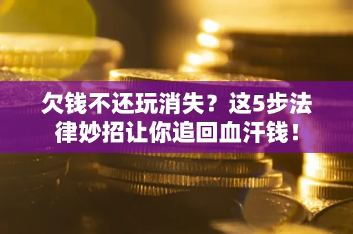 武汉欠钱不还玩消失？这5步法律妙招让你追回血汗钱！