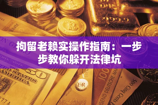 武汉拘留老赖实操作指南：一步步教你躲开法律坑