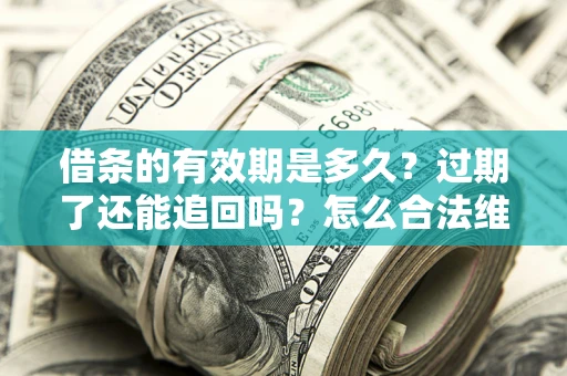 武汉借条的有效期是多久？过期了还能追回吗？怎么合法维权？