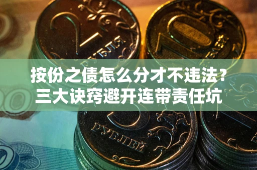 武汉按份之债怎么分才不违法？三大诀窍避开连带责任坑