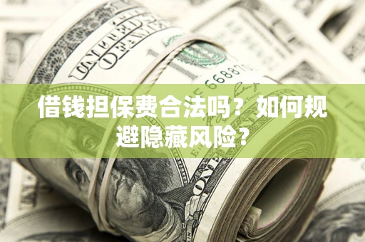 武汉借钱担保费合法吗？如何规避隐藏风险？