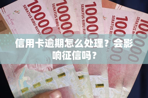 武汉信用卡逾期怎么处理？会影响征信吗？