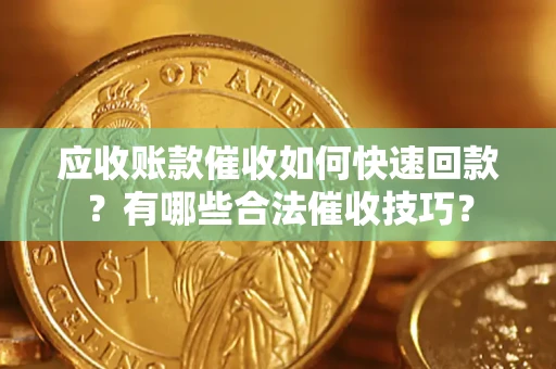 武汉应收账款催收如何快速回款？有哪些合法催收技巧？