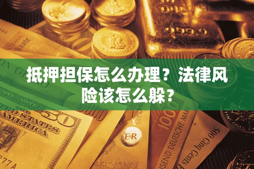 武汉抵押担保怎么办理？法律风险该怎么躲？