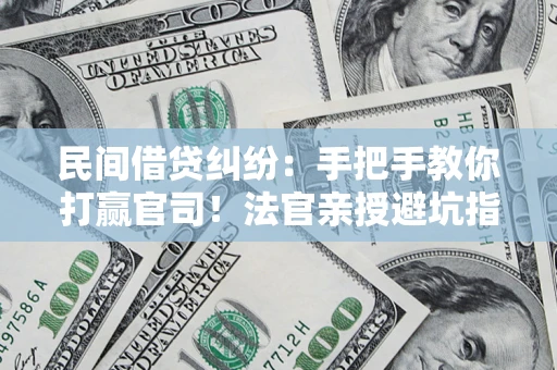 武汉民间借贷纠纷：手把手教你打赢官司！法官亲授避坑指南