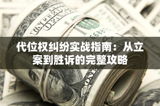 武汉代位权纠纷实战指南：从立案到胜诉的完整攻略