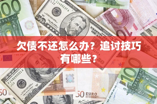 武汉欠债不还怎么办？追讨技巧有哪些？