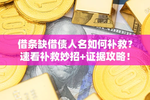 武汉借条缺借债人名如何补救？速看补救妙招+证据攻略！