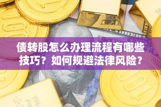 武汉债转股怎么办理流程有哪些技巧？如何规避法律风险？