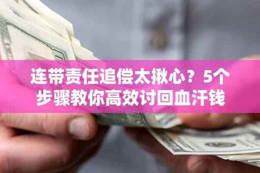 武汉连带责任追偿太揪心？5个步骤教你高效讨回血汗钱