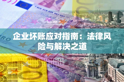 武汉企业坏账应对指南：法律风险与解决之道
