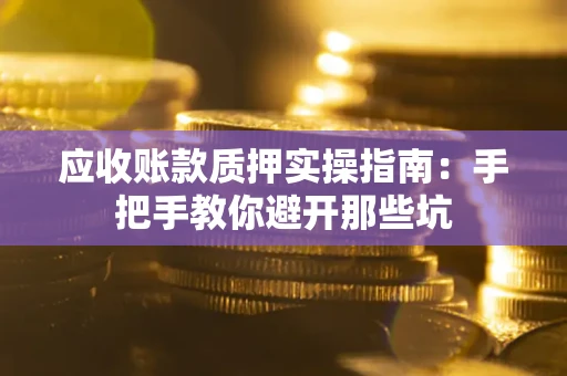 武汉应收账款质押实操指南：手把手教你避开那些坑