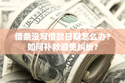 武汉借条没写借款日期怎么办？如何补救避免纠纷？