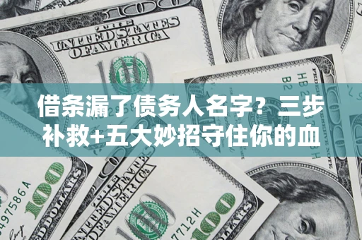 武汉借条漏了债务人名字？三步补救+五大妙招守住你的血汗钱