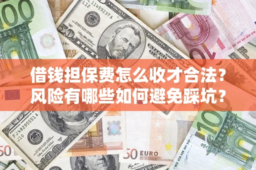 武汉借钱担保费怎么收才合法？风险有哪些如何避免踩坑？
