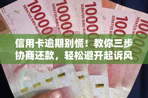 武汉信用卡逾期别慌！教你三步协商还款，轻松避开起诉风险