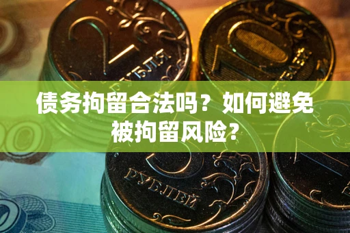 武汉债务拘留合法吗？如何避免被拘留风险？