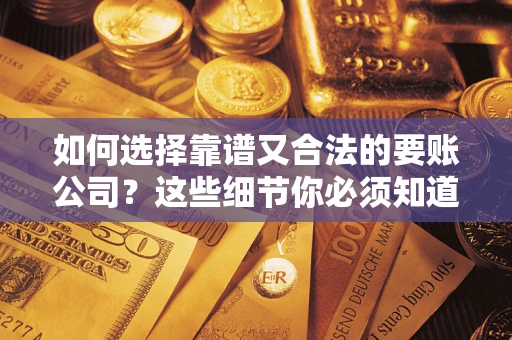 武汉如何选择靠谱又合法的要账公司？这些细节你必须知道