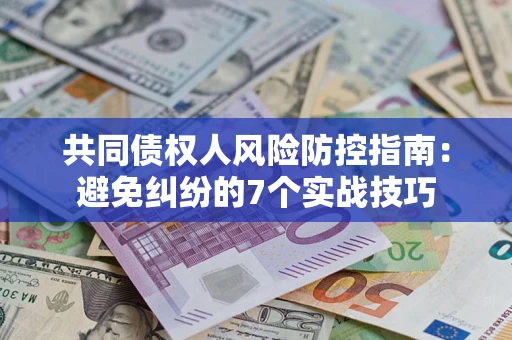 武汉共同债权人风险防控指南：避免纠纷的7个实战技巧