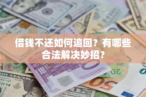 武汉借钱不还如何追回？有哪些合法解决妙招？