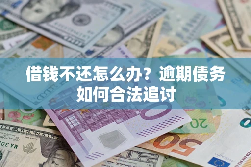 武汉借钱不还怎么办？逾期债务如何合法追讨