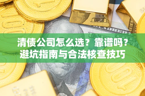 武汉清债公司怎么选？靠谱吗？避坑指南与合法核查技巧