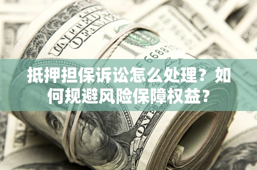 武汉抵押担保诉讼怎么处理？如何规避风险保障权益？