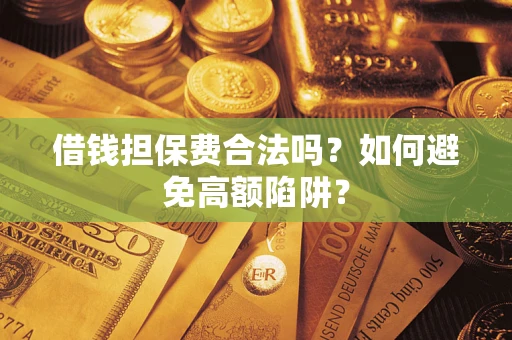武汉借钱担保费合法吗？如何避免高额陷阱？