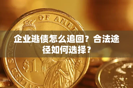 武汉企业逃债怎么追回？合法途径如何选择？