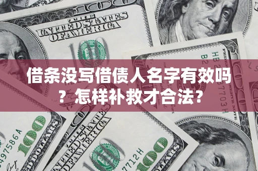 武汉借条没写借债人名字有效吗？怎样补救才合法？