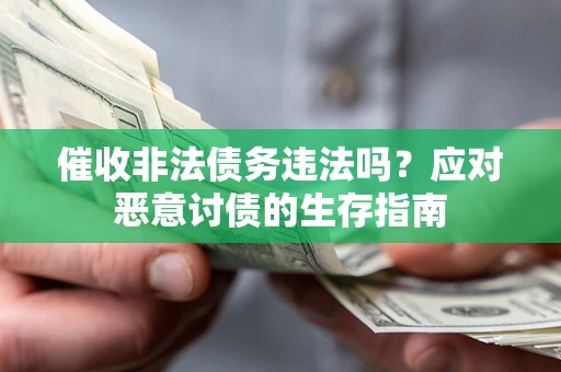 武汉催收非法债务违法吗？应对恶意讨债的生存指南